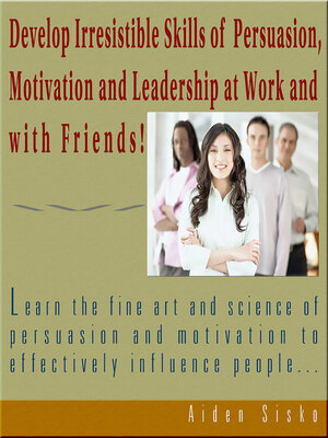 cover image of Develop Irresistible Skills of Persuasion--Learn the Fine Art and Science of Persuasion and Motivation to Effectively Influence People